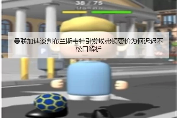 曼联加速谈判布兰斯韦特引发埃弗顿要价为何迟迟不松口解析